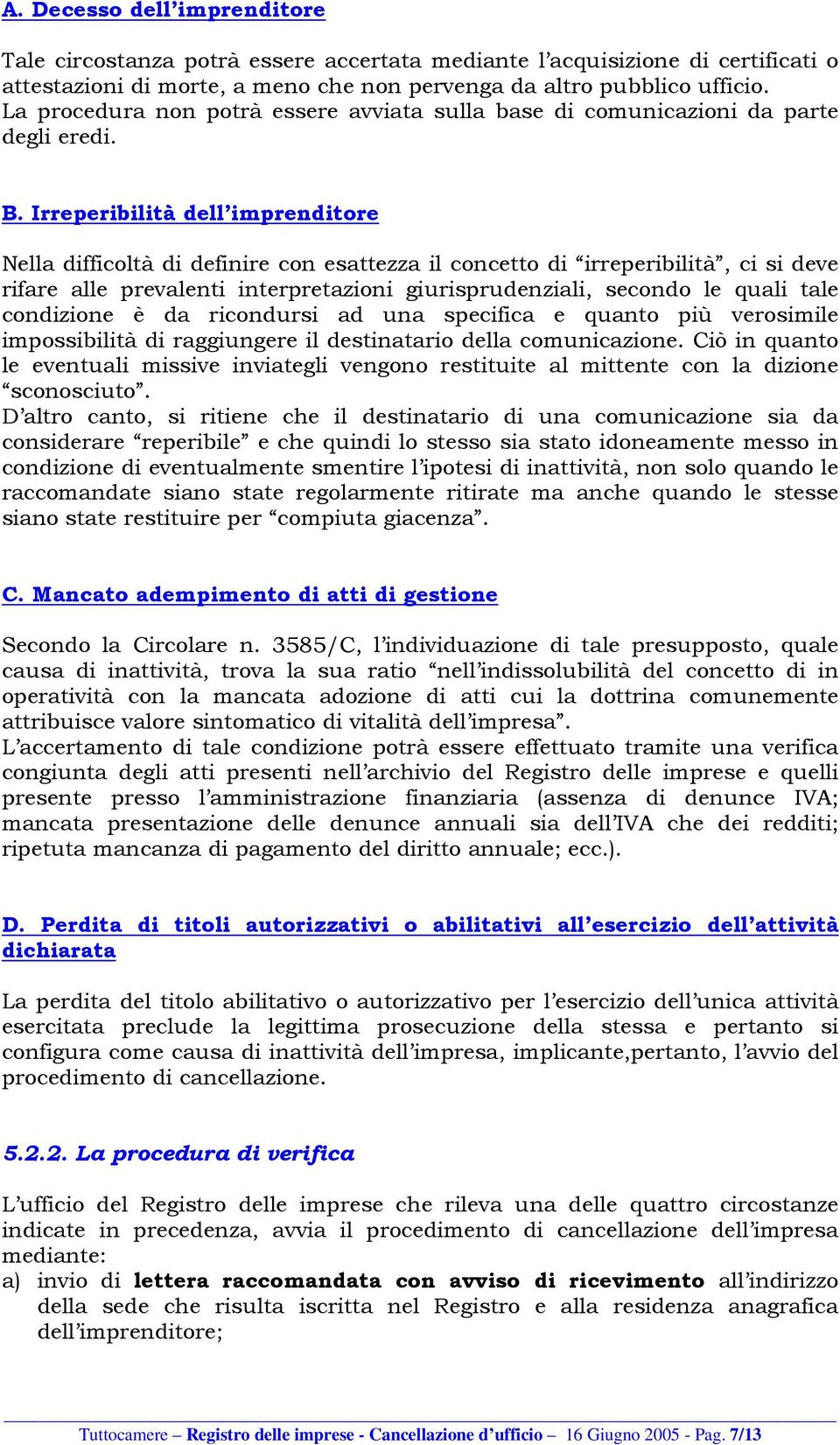 Irreperibilità dell imprenditore Nella difficoltà di definire con esattezza il concetto di irreperibilità, ci si deve rifare alle prevalenti interpretazioni giurisprudenziali, secondo le quali tale