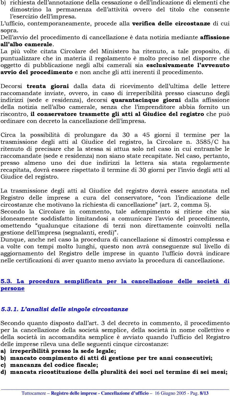 La più volte citata Circolare del Ministero ha ritenuto, a tale proposito, di puntualizzare che in materia il regolamento è molto preciso nel disporre che oggetto di pubblicazione negli albi camerali