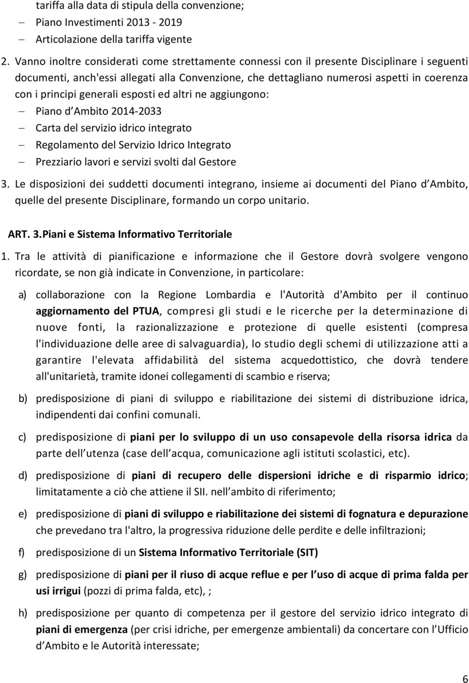 principi generali esposti ed altri ne aggiungono: Piano d Ambito 2014 2033 Carta del servizio idrico integrato Regolamento del Servizio Idrico Integrato Prezziario lavori e servizi svolti dal Gestore