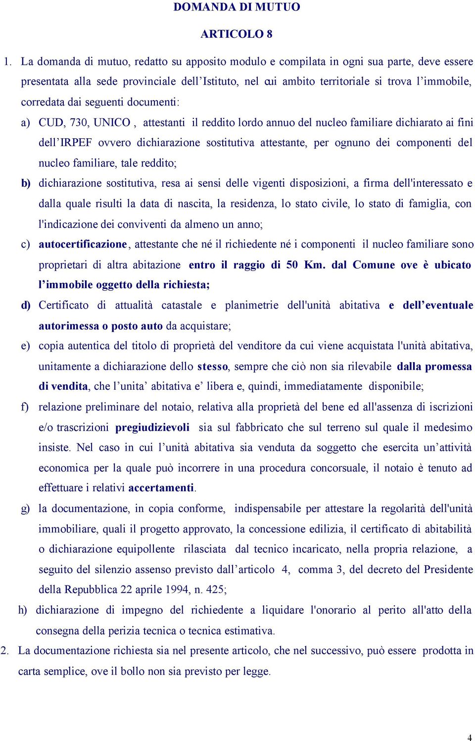 dai seguenti documenti: a) CUD, 730, UNICO, attestanti il reddito lordo annuo del nucleo familiare dichiarato ai fini dell IRPEF ovvero dichiarazione sostitutiva attestante, per ognuno dei componenti