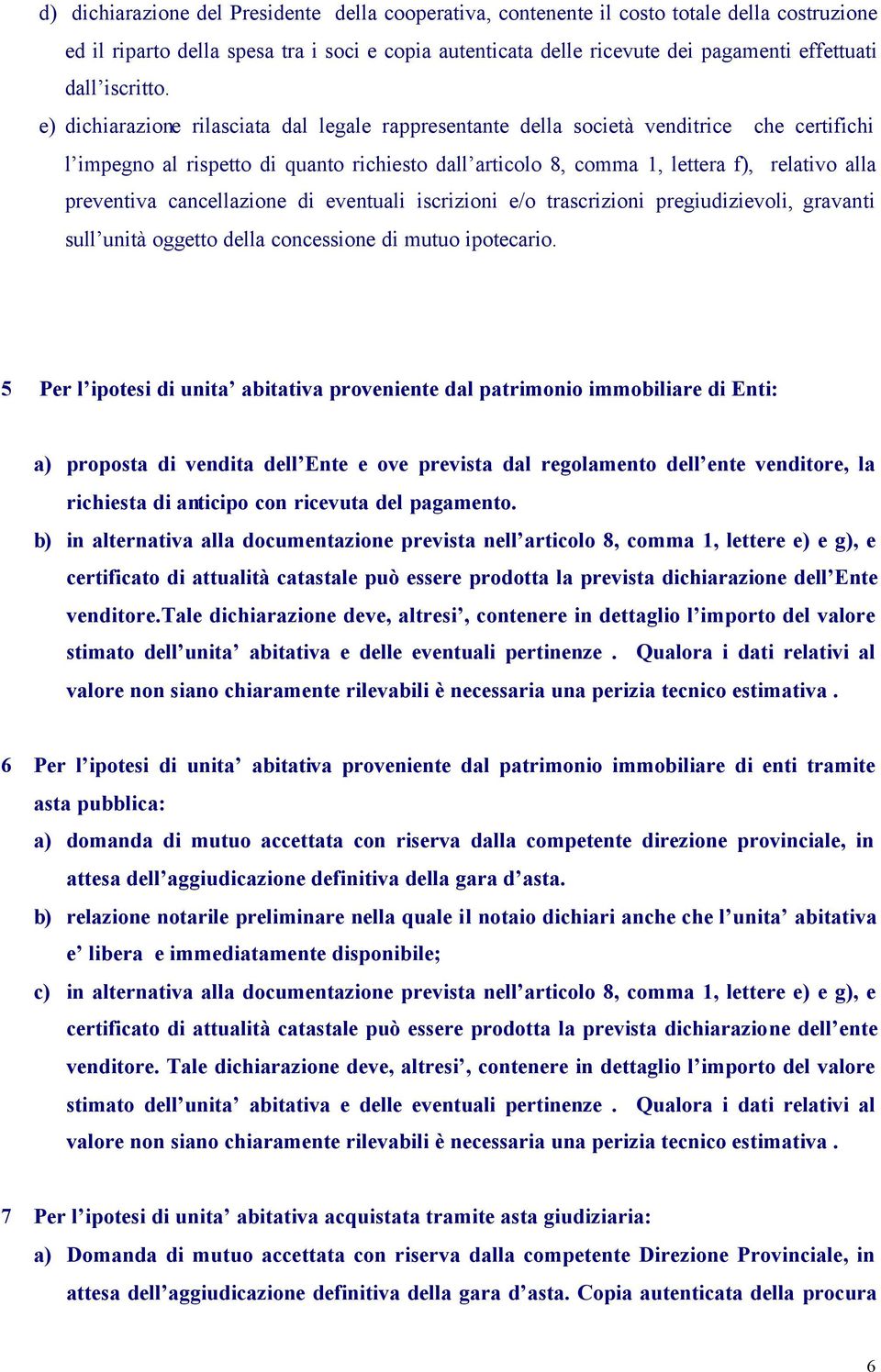 e) dichiarazione rilasciata dal legale rappresentante della società venditrice che certifichi l impegno al rispetto di quanto richiesto dall articolo 8, comma 1, lettera f), relativo alla preventiva