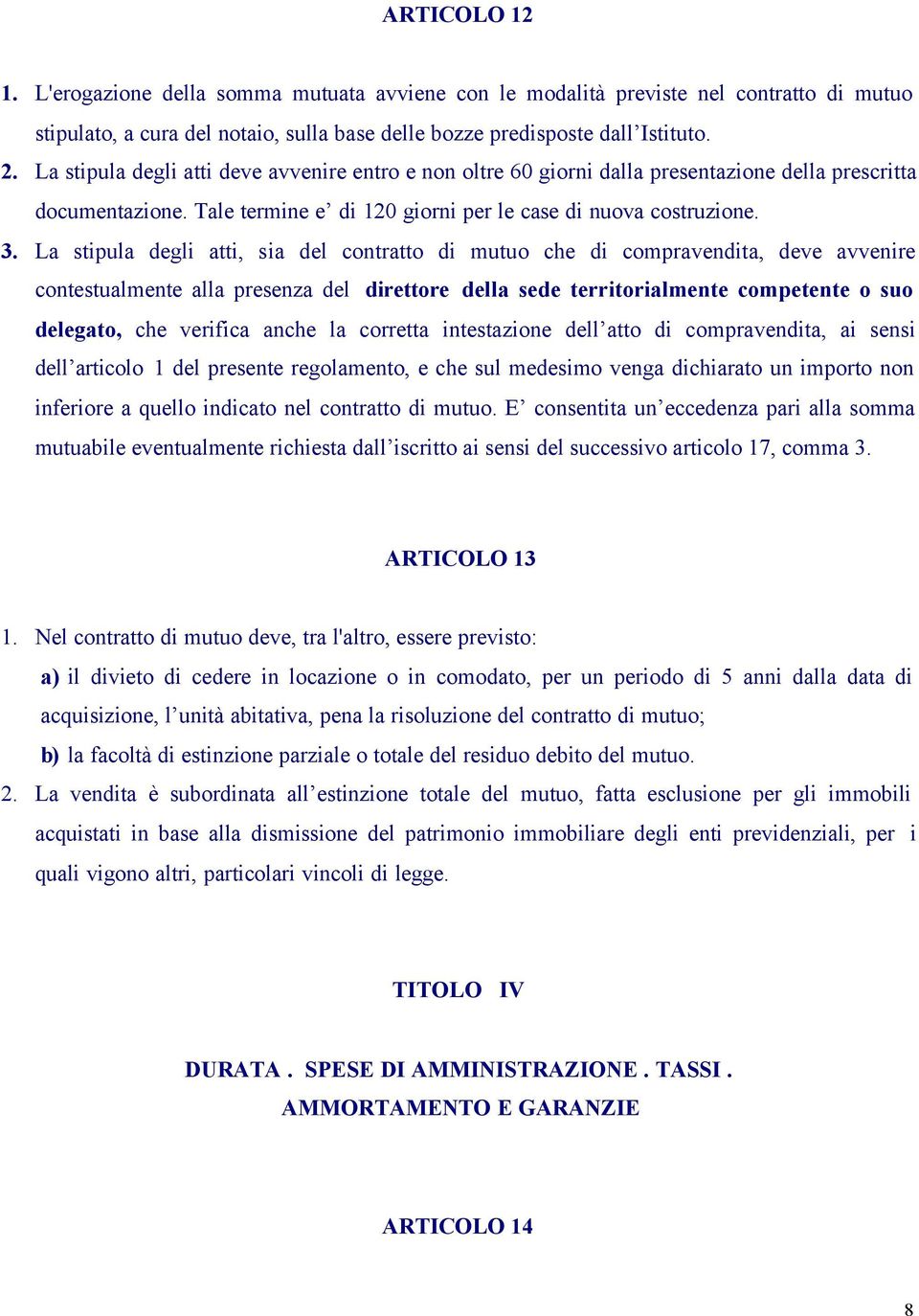 La stipula degli atti, sia del contratto di mutuo che di compravendita, deve avvenire contestualmente alla presenza del direttore della sede territorialmente competente o suo delegato, che verifica