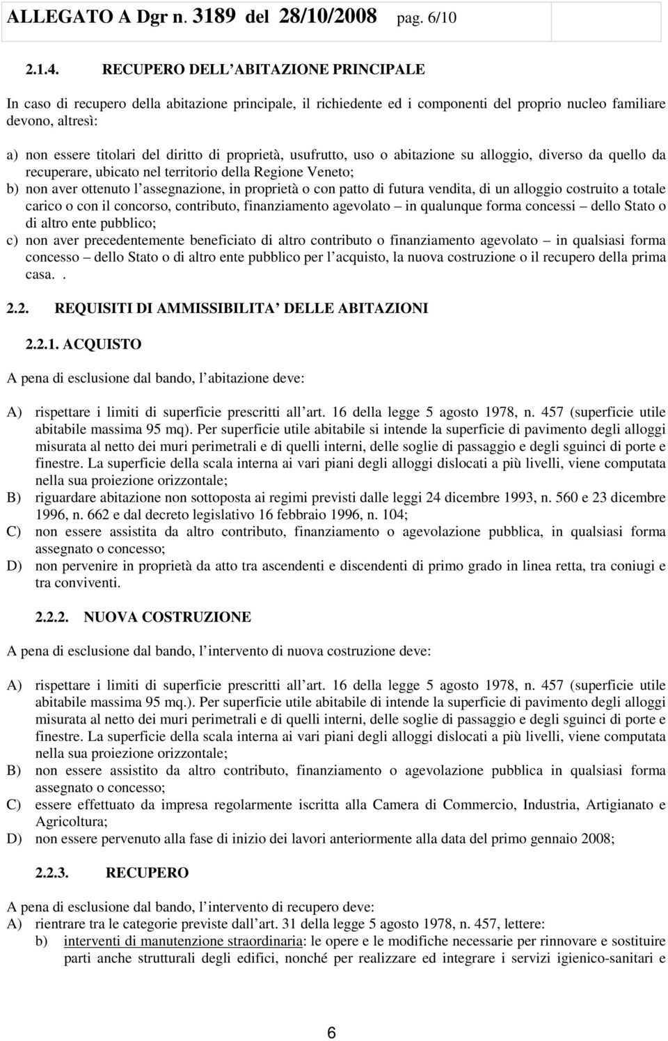 proprietà, usufrutto, uso o abitazione su alloggio, diverso da quello da recuperare, ubicato nel territorio della Regione Veneto; b) non aver ottenuto l assegnazione, in proprietà o con patto di