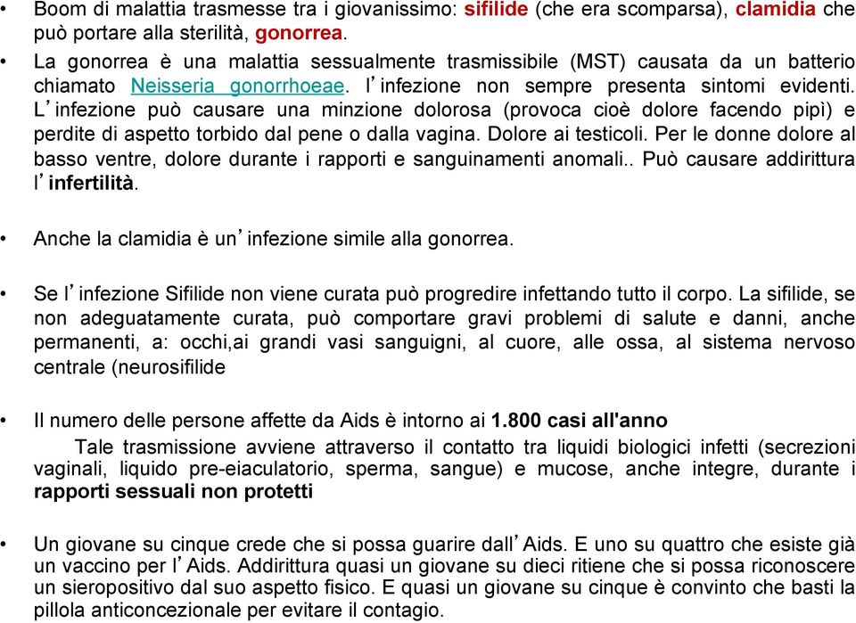 L infezione può causare una minzione dolorosa (provoca cioè dolore facendo pipì) e perdite di aspetto torbido dal pene o dalla vagina. Dolore ai testicoli.