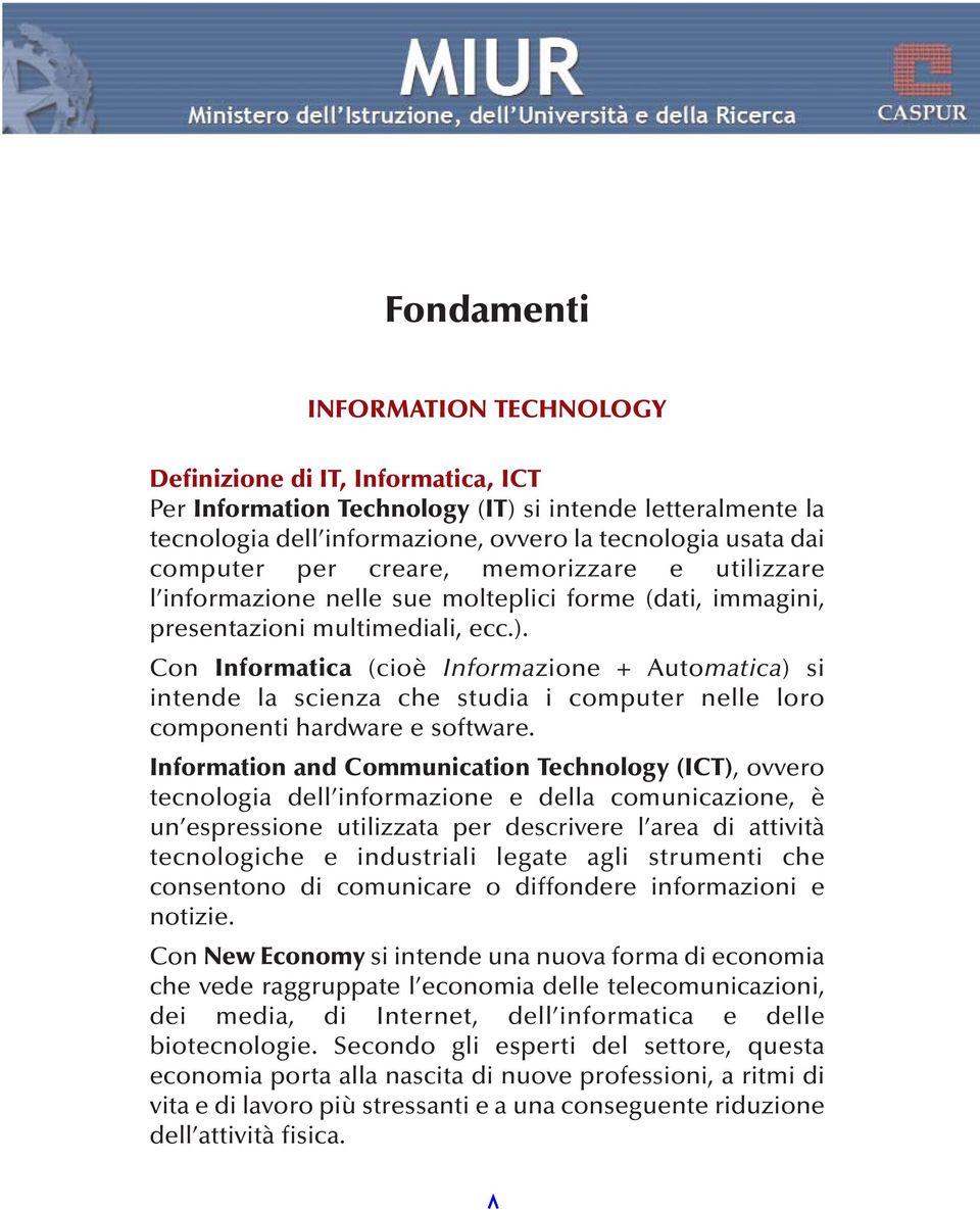 Con Informatica (cioè Informazione + Automatica) si intende la scienza che studia i computer nelle loro componenti hardware e software.