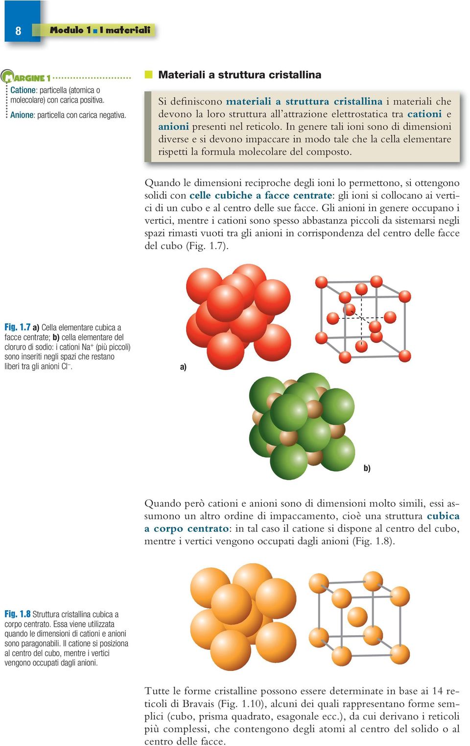 In genere tali ioni sono di dimensioni diverse e si devono impaccare in modo tale che la cella elementare rispetti la formula molecolare del composto.