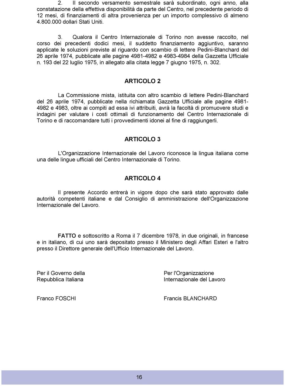 Qualora il Centro Internazionale di Torino non avesse raccolto, nel corso dei precedenti dodici mesi, il suddetto finanziamento aggiuntivo, saranno applicate le soluzioni previste al riguardo con