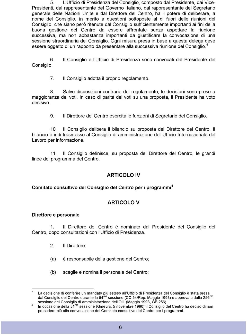 sufficientemente importanti ai fini della buona gestione del Centro da essere affrontate senza aspettare la riunione successiva, ma non abbastanza importanti da giustificare la convocazione di una