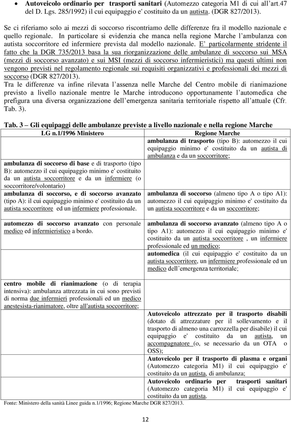 In particolare si evidenzia che manca nella regione Marche l ambulanza con autista soccorritore ed infermiere prevista dal modello nazionale.