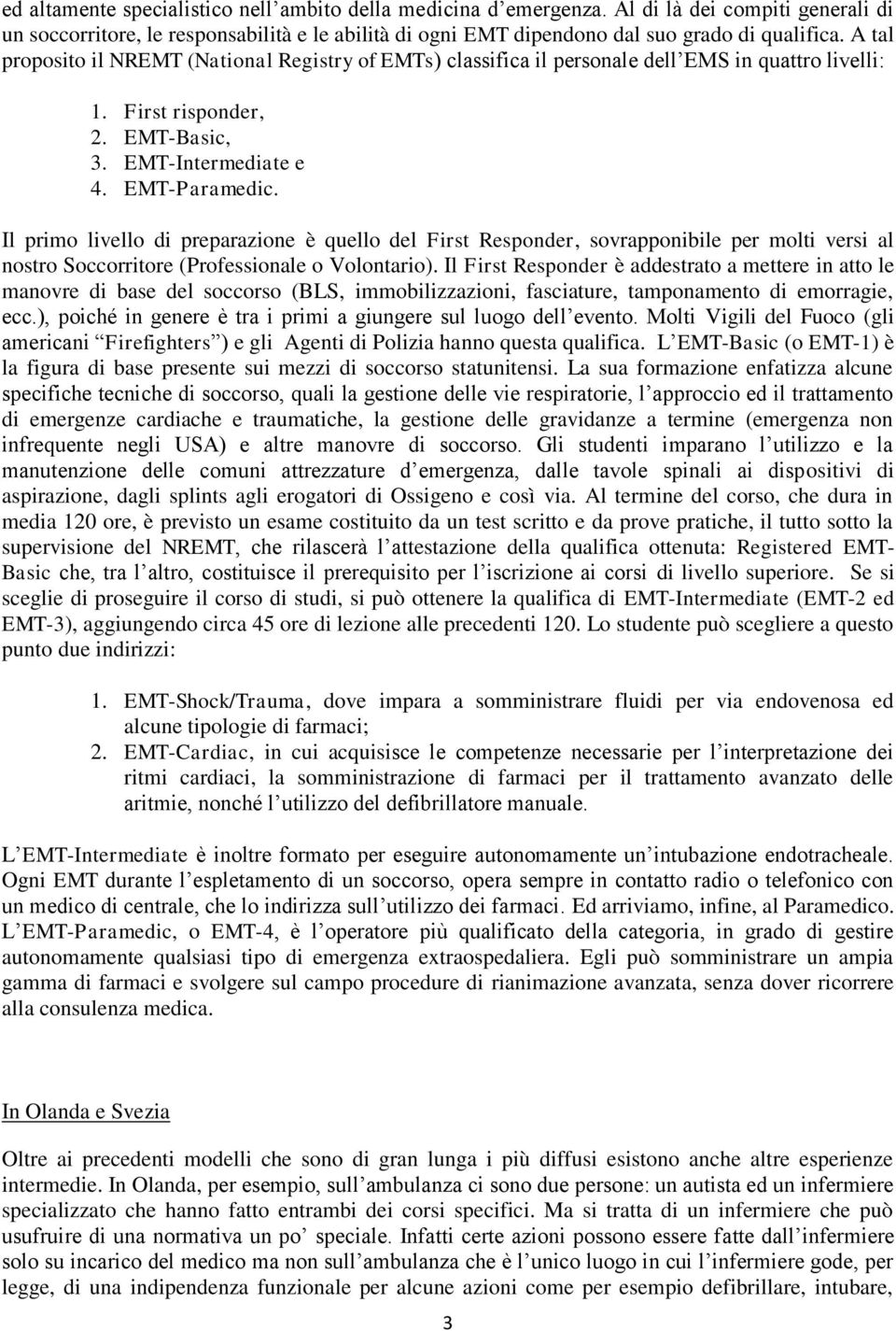 Il primo livello di preparazione è quello del First Responder, sovrapponibile per molti versi al nostro Soccorritore (Professionale o Volontario).