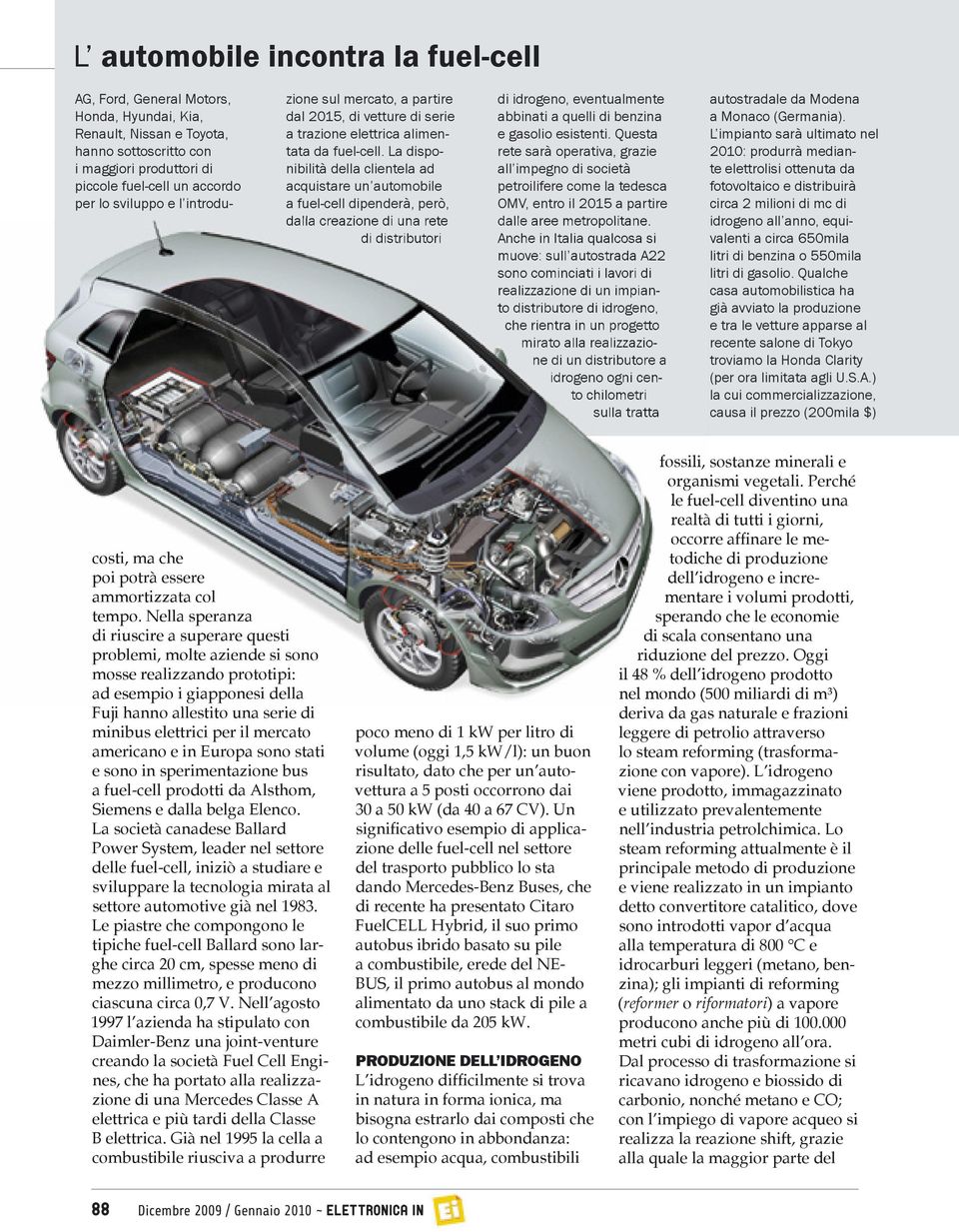 La disponibilità della clientela ad acquistare un automobile a fuel-cell dipenderà, però, dalla creazione di una rete di distributori di idrogeno, eventualmente abbinati a quelli di benzina e gasolio