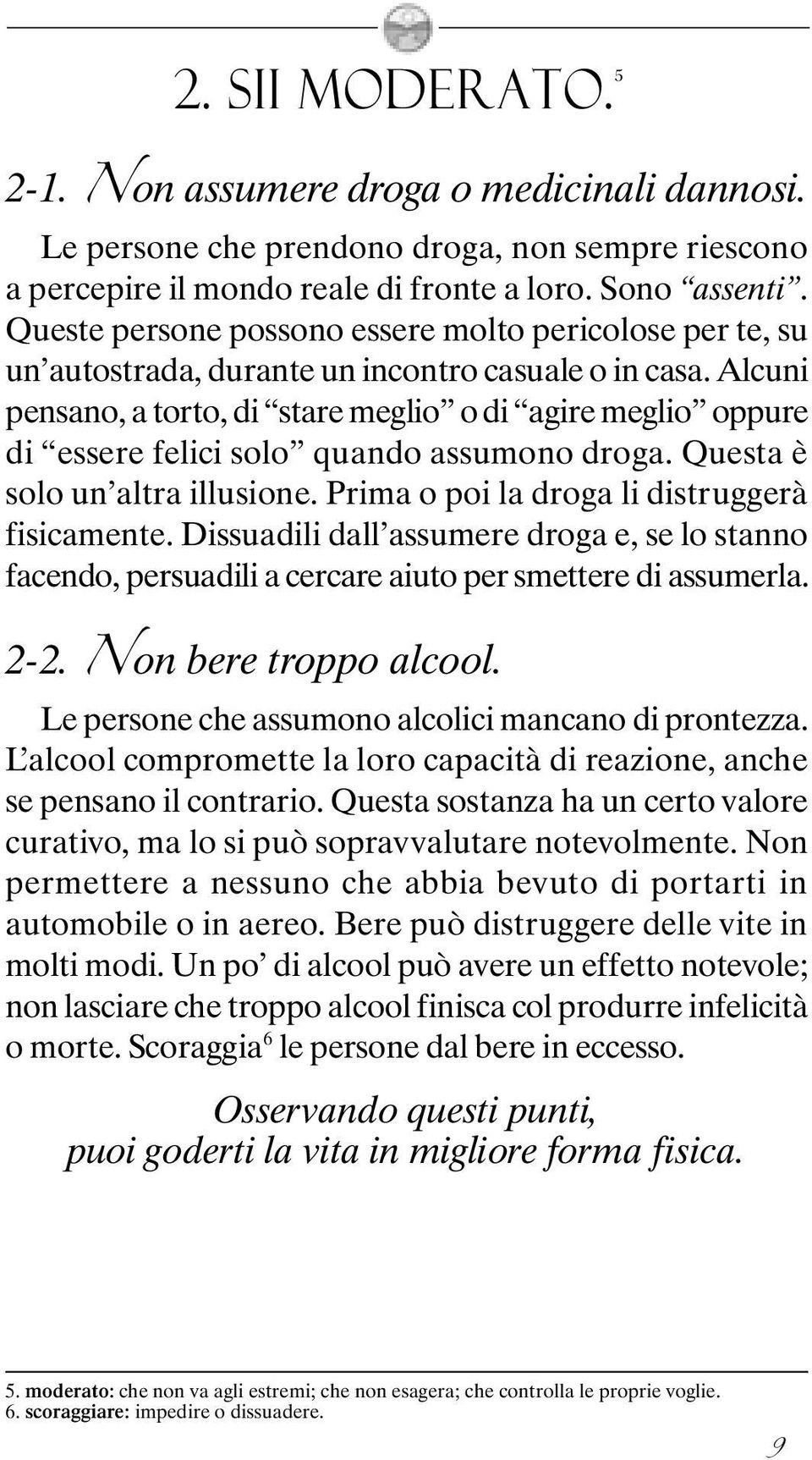 Alcuni pensano, a torto, di stare meglio o di agire meglio oppure di essere felici solo quando assumono droga. Questa è solo un altra illusione. Prima o poi la droga li distruggerà fisicamente.