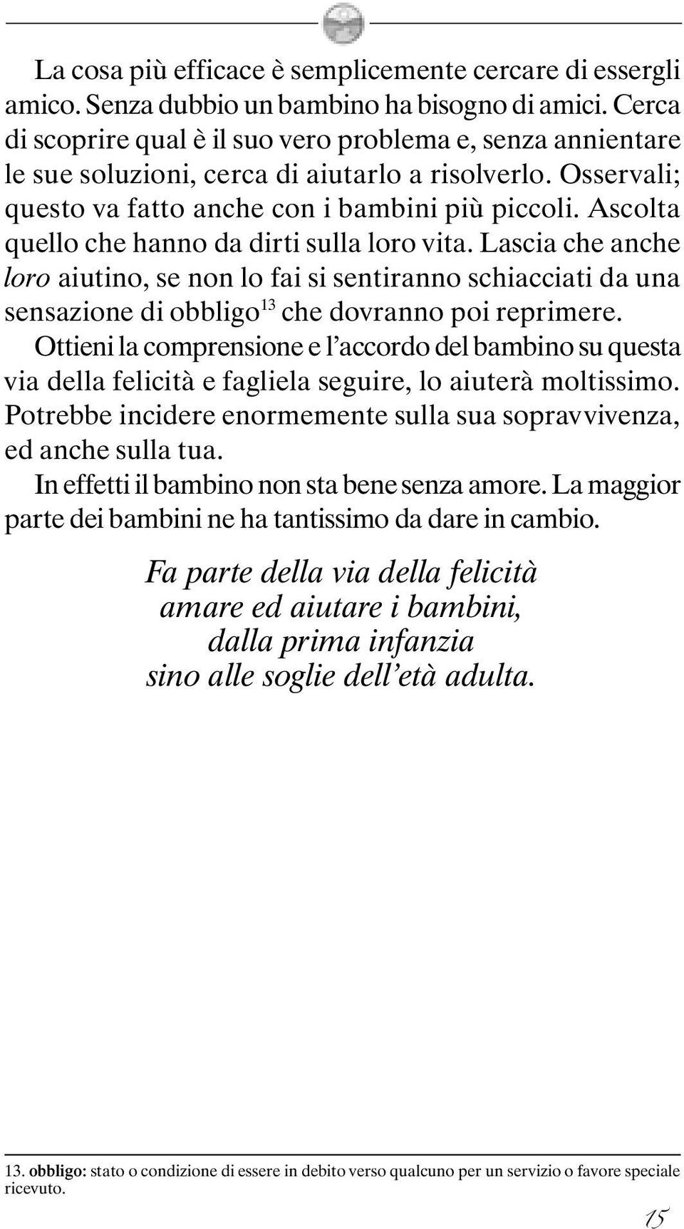 Ascolta quello che hanno da dirti sulla loro vita. Lascia che anche loro aiutino, se non lo fai si sentiranno schiacciati da una sensazione di obbligo 13 che dovranno poi reprimere.