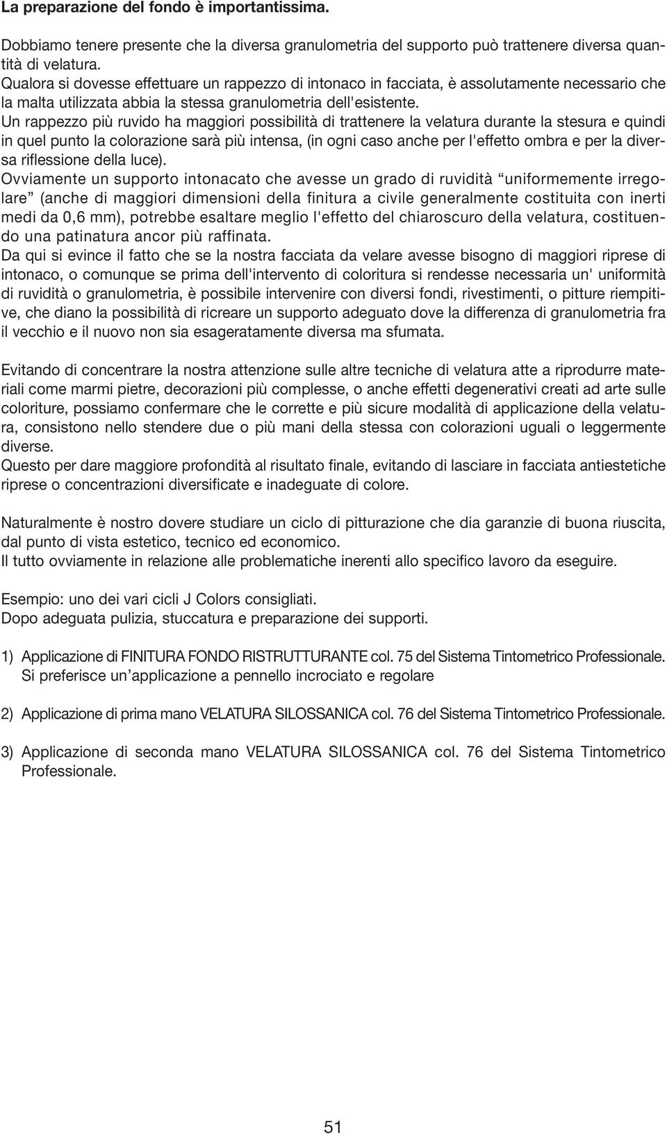 Un rappezzo più ruvido ha maggiori possibilità di trattenere la velatura durante la stesura e quindi in quel punto la colorazione sarà più intensa, (in ogni caso anche per l'effetto ombra e per la