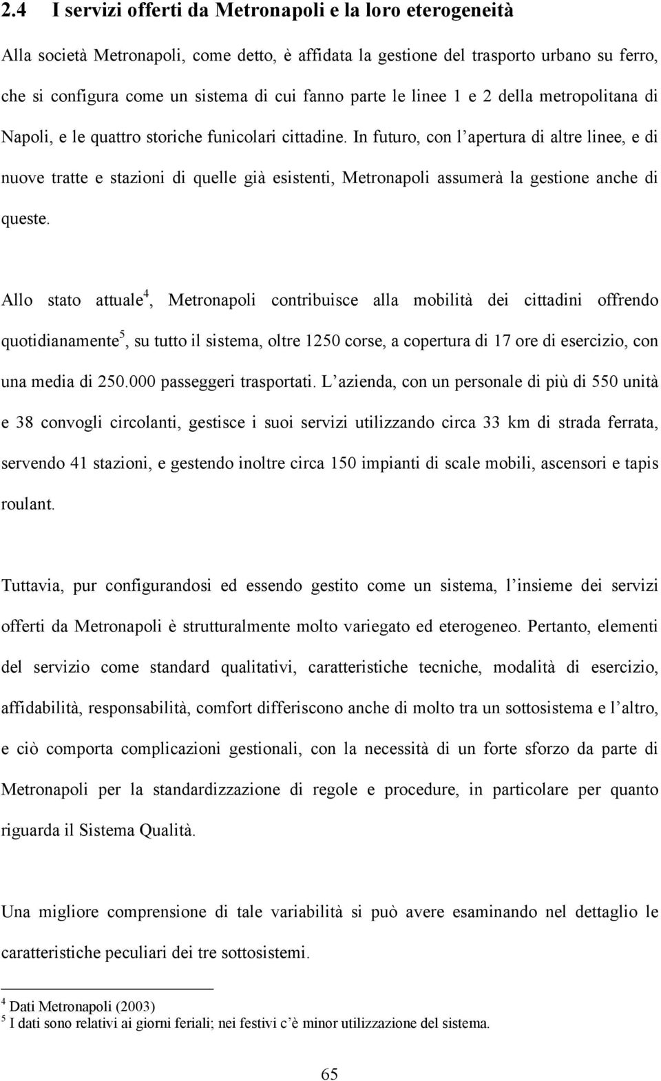 In futuro, con l apertura di altre linee, e di nuove tratte e stazioni di quelle già esistenti, Metronapoli assumerà la gestione anche di queste.