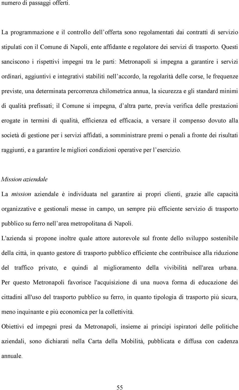 Questi sanciscono i rispettivi impegni tra le parti: Metronapoli si impegna a garantire i servizi ordinari, aggiuntivi e integrativi stabiliti nell accordo, la regolarità delle corse, le frequenze