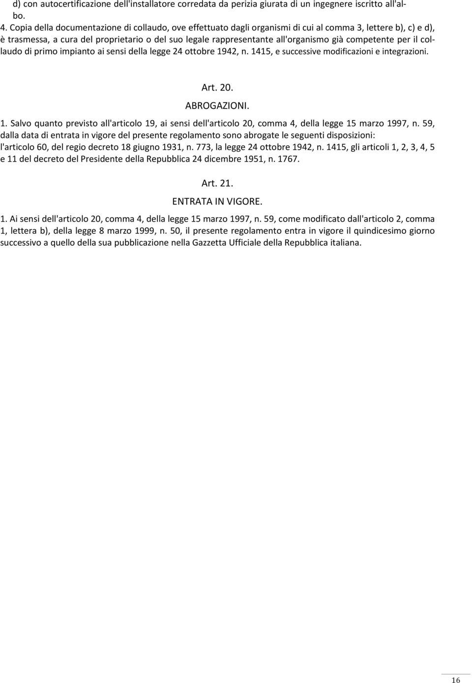 competente per il collaudo di primo impianto ai sensi della legge 24 ottobre 1942, n. 1415, e successive modificazioni e integrazioni. Art. 20. ABROGAZIONI. 1. Salvo quanto previsto all'articolo 19, ai sensi dell'articolo 20, comma 4, della legge 15 marzo 1997, n.