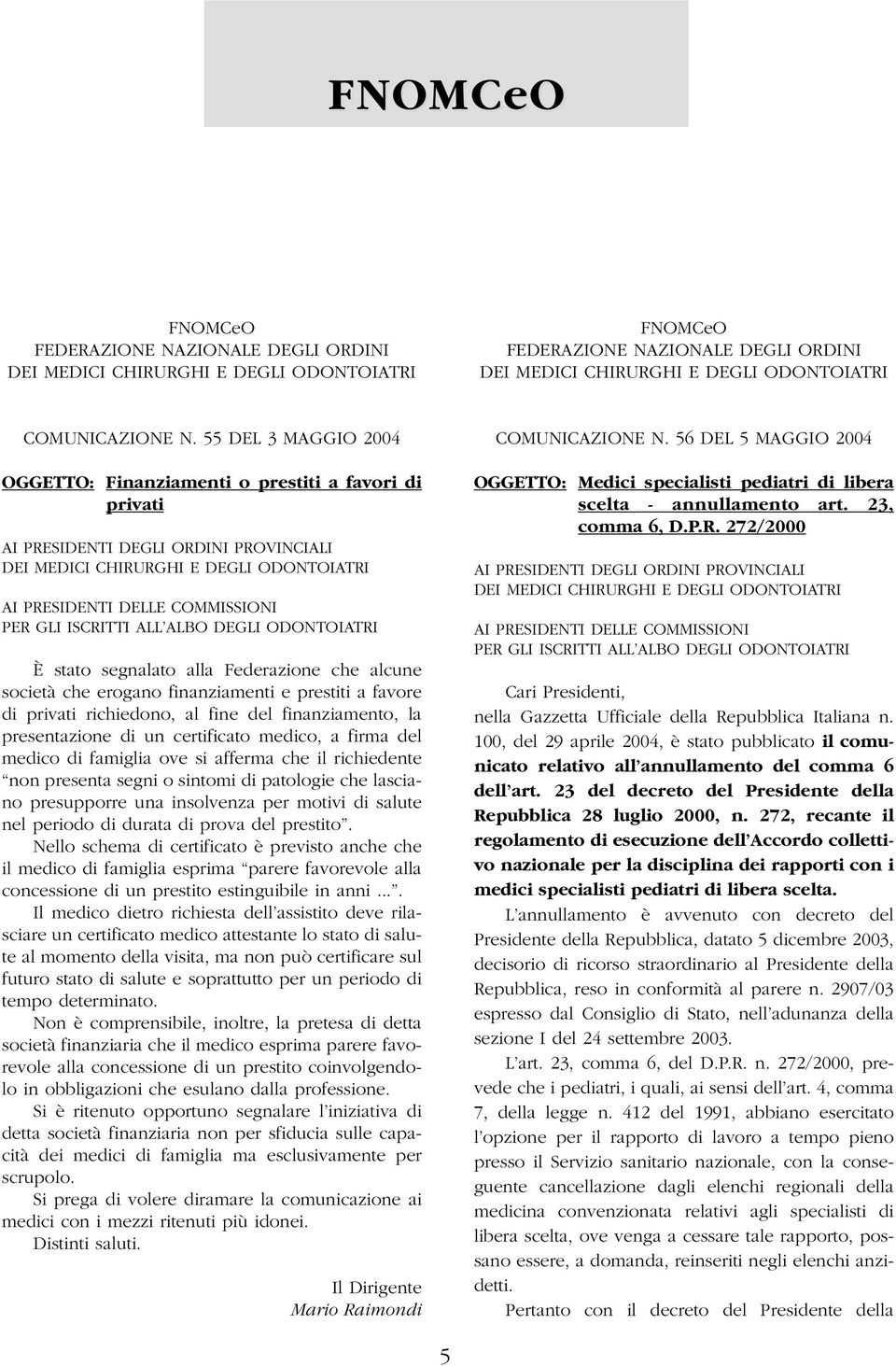 ISCRITTI ALL ALBO DEGLI ODONTOIATRI È stato segnalato alla Federazione che alcune società che erogano finanziamenti e prestiti a favore di privati richiedono, al fine del finanziamento, la