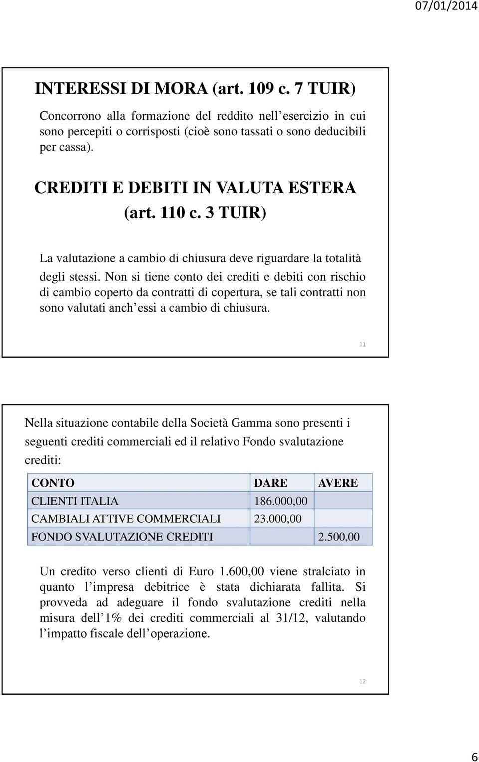 Non si tiene conto dei crediti e debiti con rischio di cambio coperto da contratti di copertura, se tali contratti non sono valutati anch essi a cambio di chiusura.