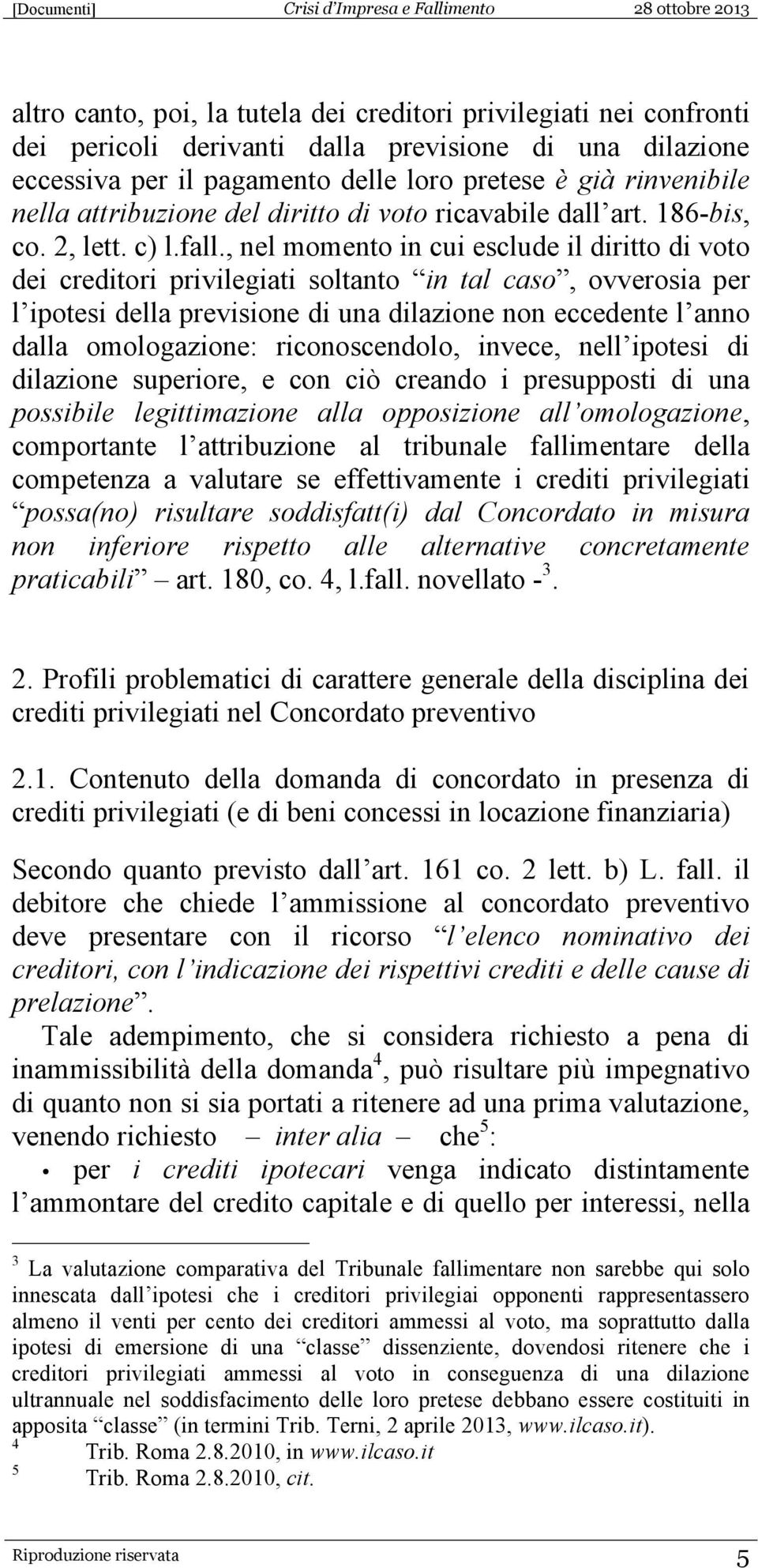 , nel momento in cui esclude il diritto di voto dei creditori privilegiati soltanto in tal caso, ovverosia per l ipotesi della previsione di una dilazione non eccedente l anno dalla omologazione: