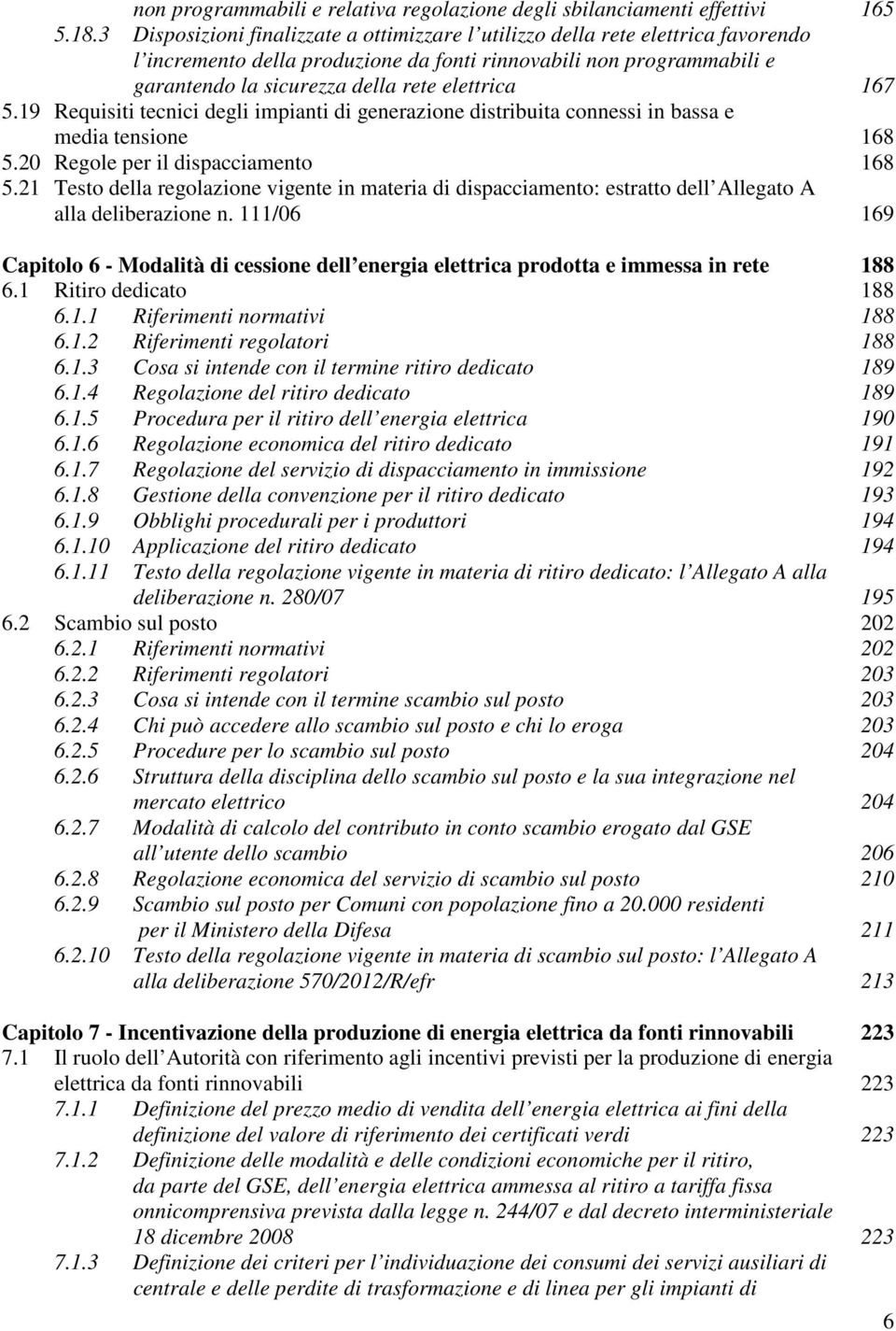 167 5.19 Requisiti tecnici degli impianti di generazione distribuita connessi in bassa e media tensione 168 5.20 Regole per il dispacciamento 168 5.