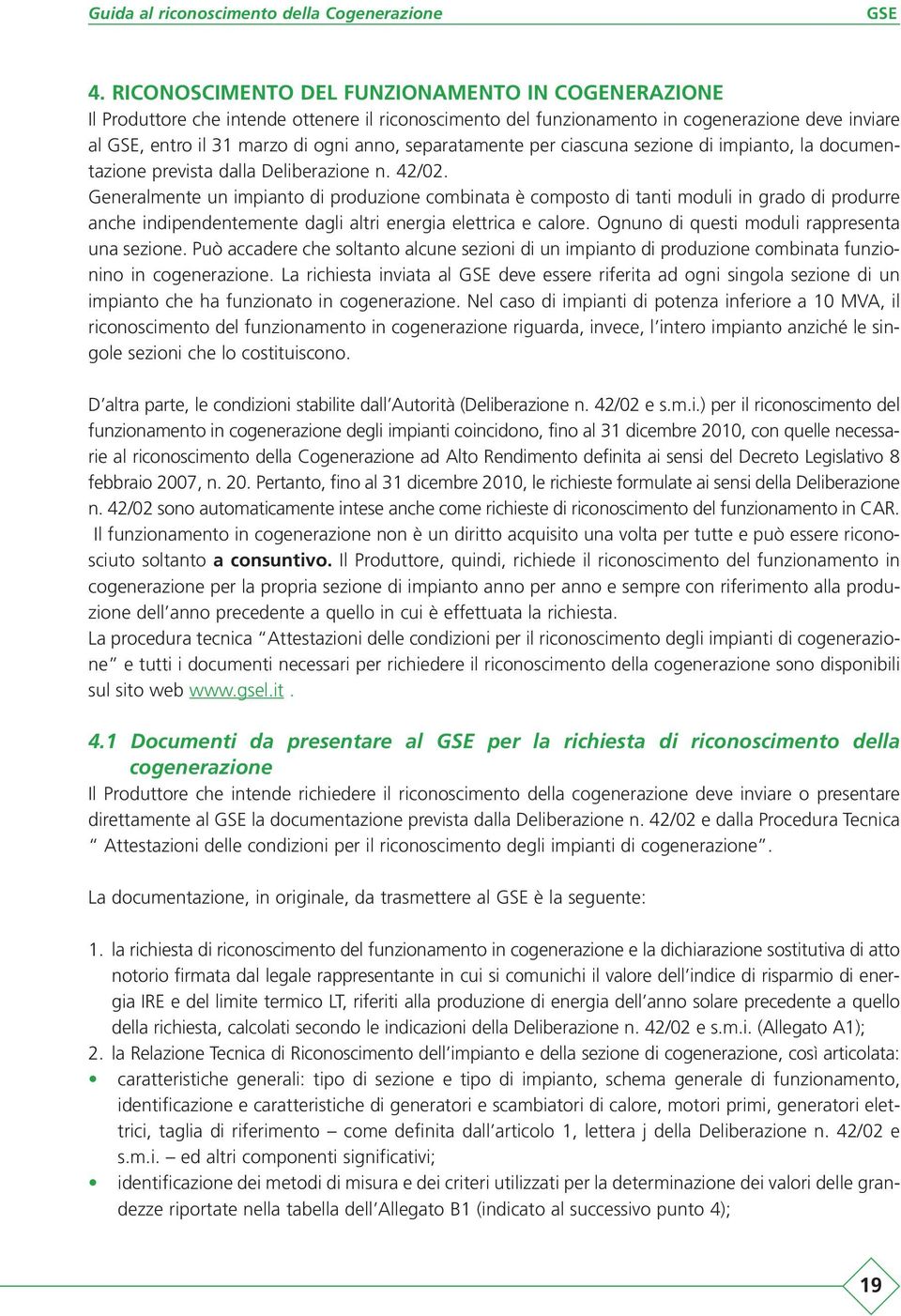 Generalmente un impianto di produzione combinata è composto di tanti moduli in grado di produrre anche indipendentemente dagli altri energia elettrica e calore.