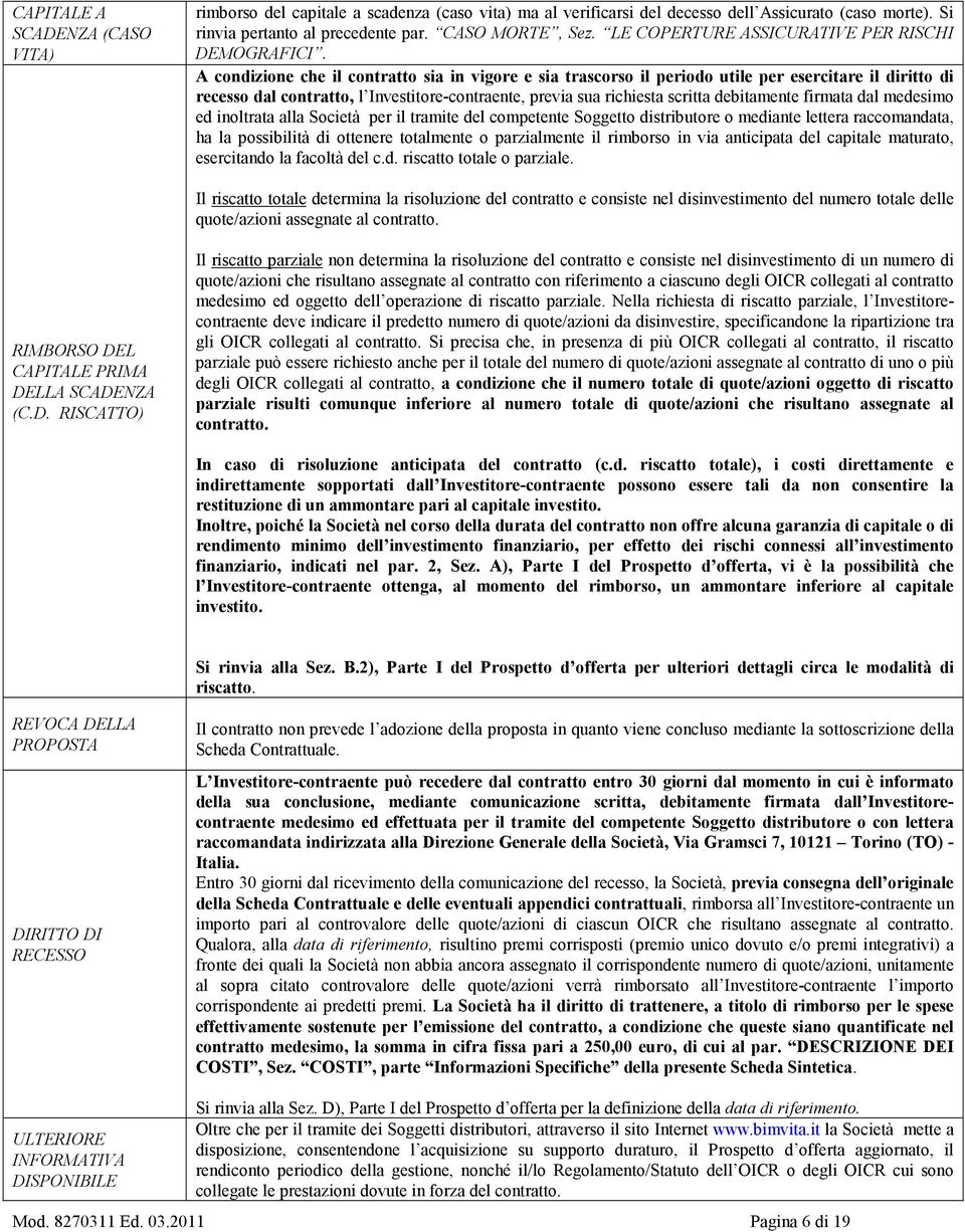 A condizione che il contratto sia in vigore e sia trascorso il periodo utile per esercitare il diritto di recesso dal contratto, l Investitore-contraente, previa sua richiesta scritta debitamente