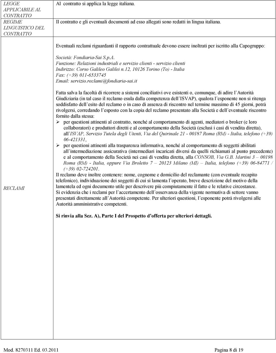 Funzione: Relazioni industriali e servizio clienti - servizio clienti Indirizzo: Corso Galileo Galilei n.12, 10126 Torino (To) - Italia Fax: (+39) 011-6533745 Email: servizio.reclami@fondiaria-sai.