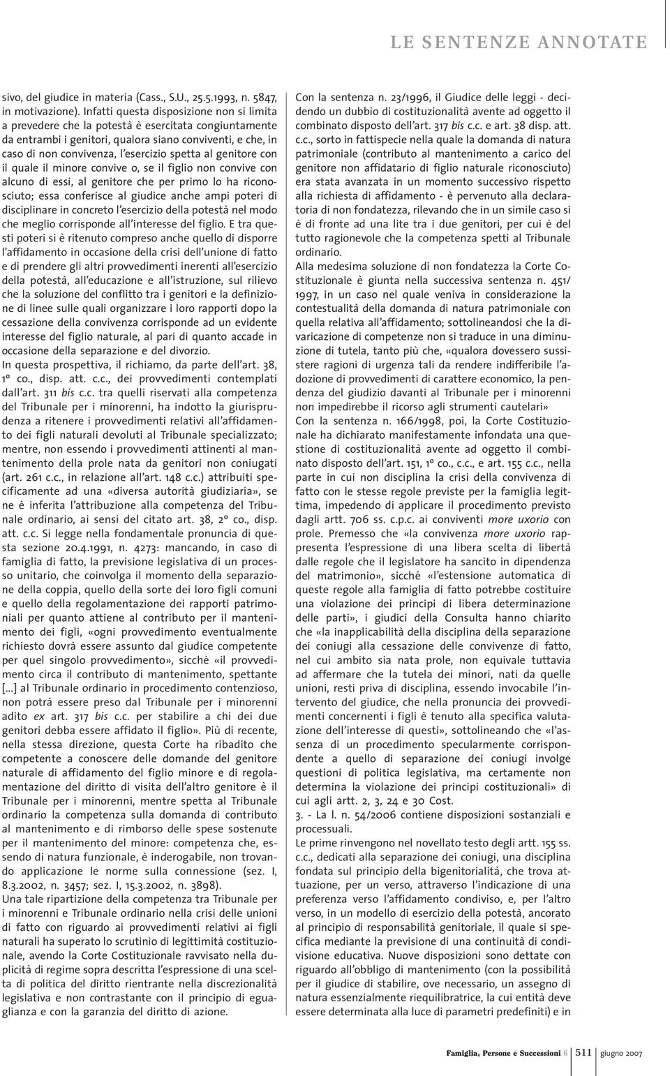 al genitore con il quale il minore convive o, se il figlio non convive con alcuno di essi, al genitore che per primo lo ha riconosciuto; essa conferisce al giudice anche ampi poteri di disciplinare