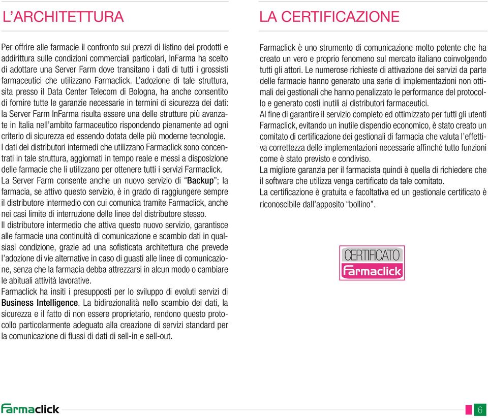 L adozione di tale struttura, sita presso il Data Center Telecom di Bologna, ha anche consentito di fornire tutte le garanzie necessarie in termini di sicurezza dei dati: la Server Farm InFarma