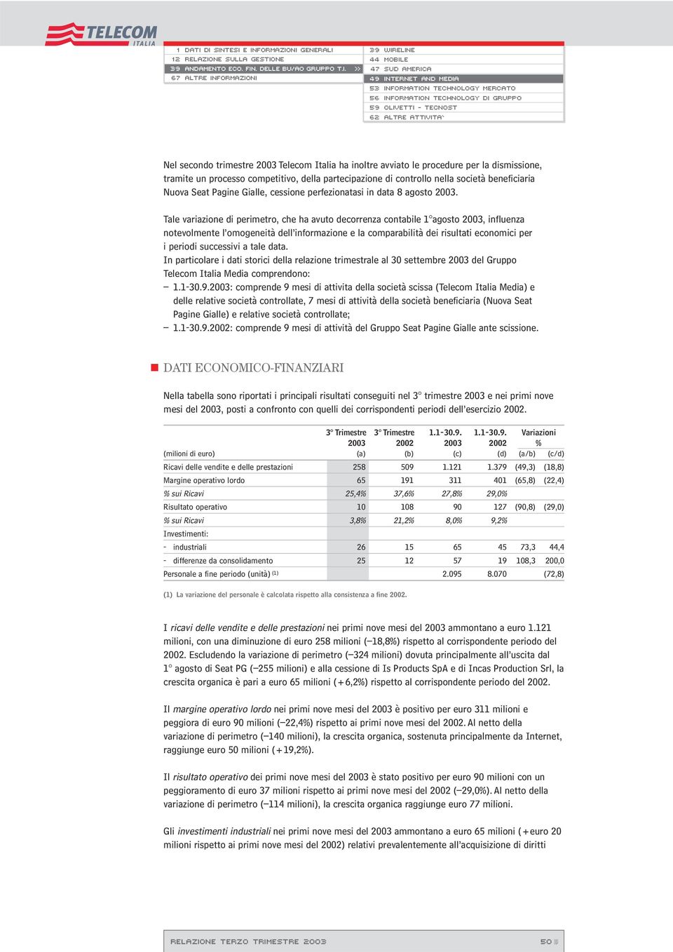 Tale variazione di perimetro, che ha avuto decorrenza contabile 1 agosto 2003, influenza notevolmente l omogeneità dell informazione e la comparabilità dei risultati economici per i periodi