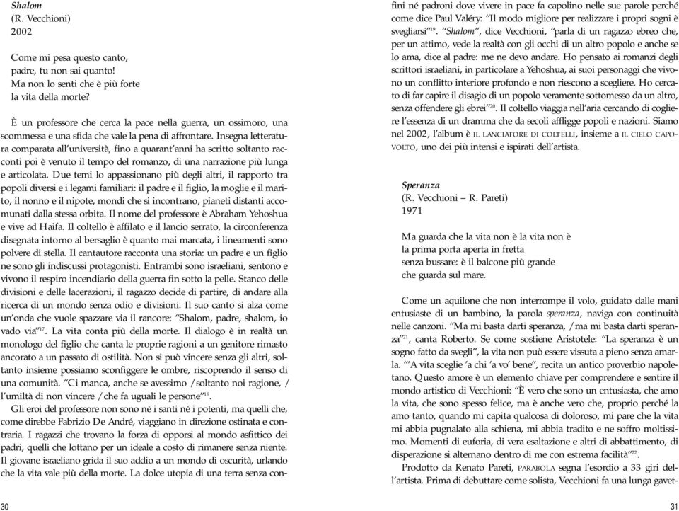 Insegna letteratura comparata all università, fino a quarant anni ha scritto soltanto racconti poi è venuto il tempo del romanzo, di una narrazione più lunga e articolata.