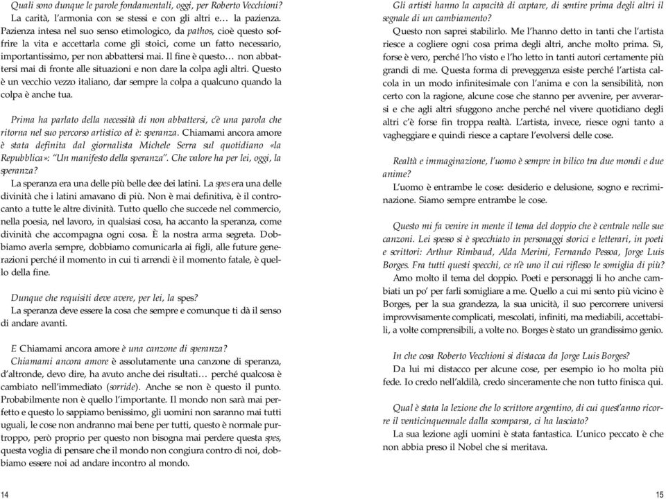 Il fine è questo non abbattersi mai di fronte alle situazioni e non dare la colpa agli altri. Questo è un vecchio vezzo italiano, dar sempre la colpa a qualcuno quando la colpa è anche tua.