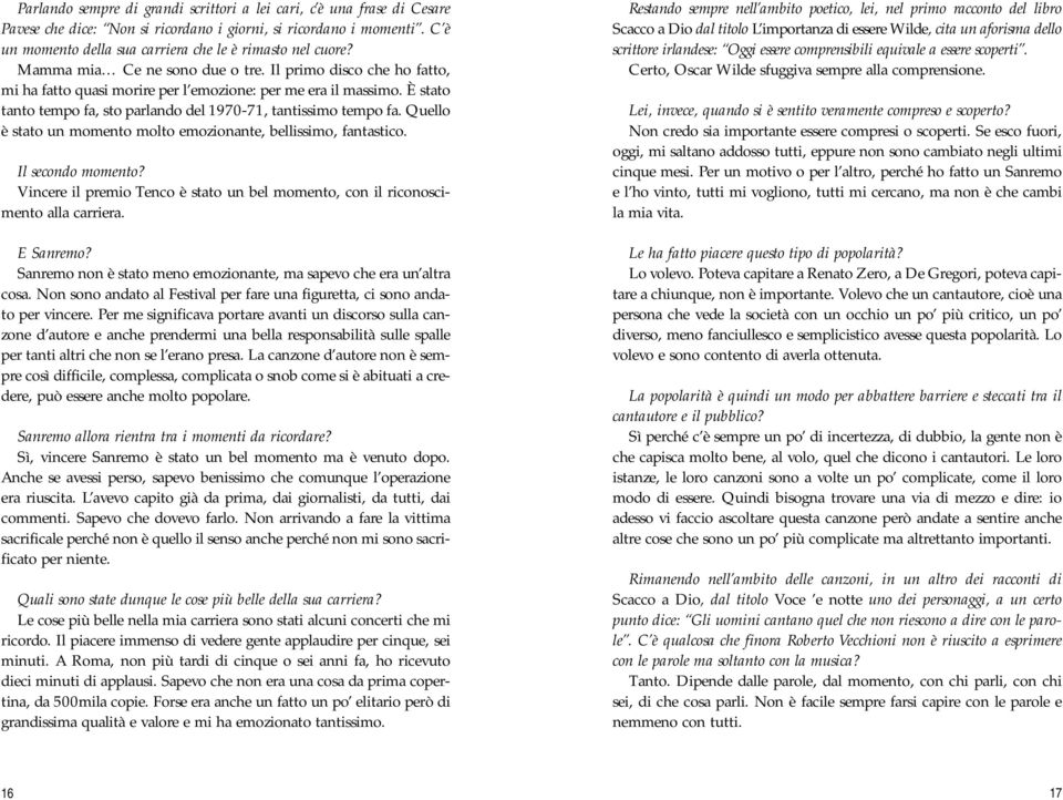 È stato tanto tempo fa, sto parlando del 1970-71, tantissimo tempo fa. Quello è stato un momento molto emozionante, bellissimo, fantastico. Il secondo momento?