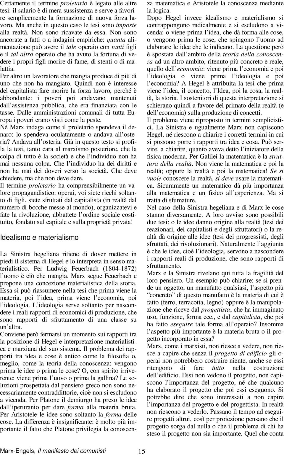 Non sono ancorate a fatti o a indagini empiriche: quanta alimentazione può avere il tale operaio con tanti figli e il tal altro operaio che ha avuto la fortuna di vedere i propri figli morire di