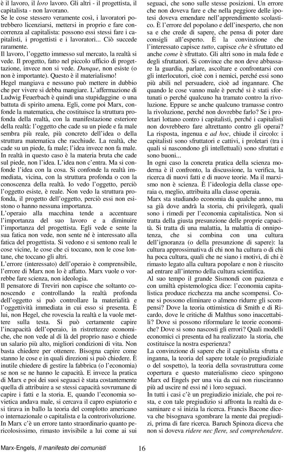 .. Ciò succede raramente. Il lavoro, l oggetto immesso sul mercato, la realtà si vede. Il progetto, fatto nel piccolo ufficio di progettazione, invece non si vede.