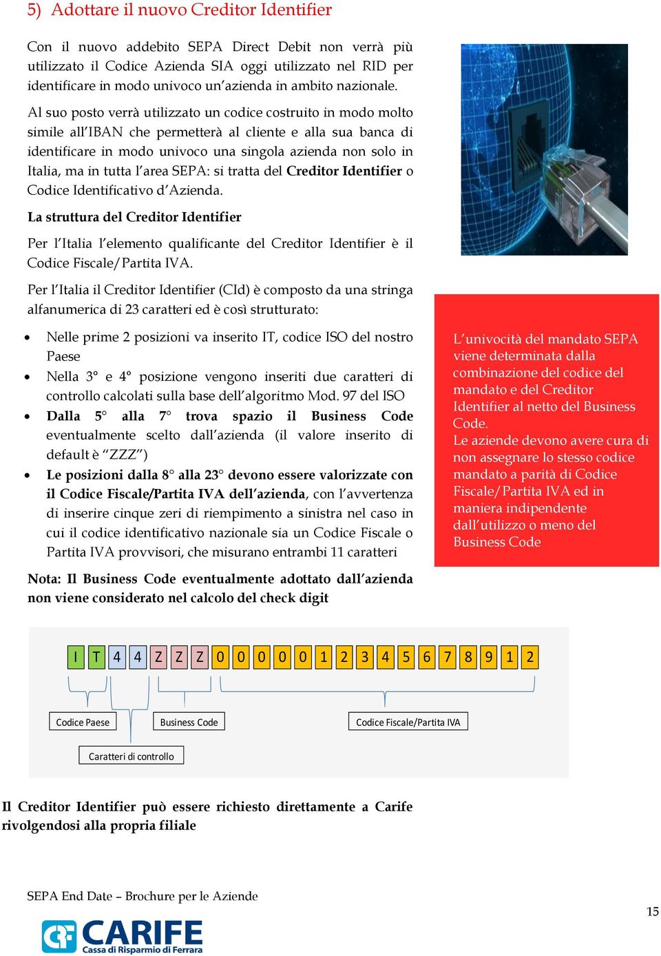 Al suo posto verrà utilizzato un codice costruito in modo molto simile all IBAN che permetterà al cliente e alla sua banca di identificare in modo univoco una singola azienda non solo in Italia, ma