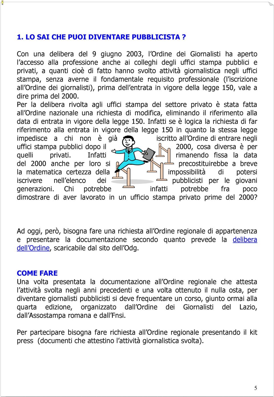 attività giornalistica negli uffici stampa, senza averne il fondamentale requisito professionale (l iscrizione all Ordine dei giornalisti), prima dell entrata in vigore della legge 150, vale a dire