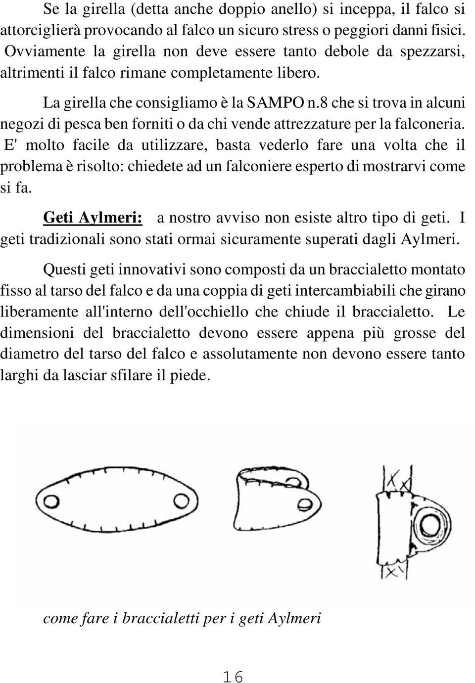 8 che si trova in alcuni negozi di pesca ben forniti o da chi vende attrezzature per la falconeria.