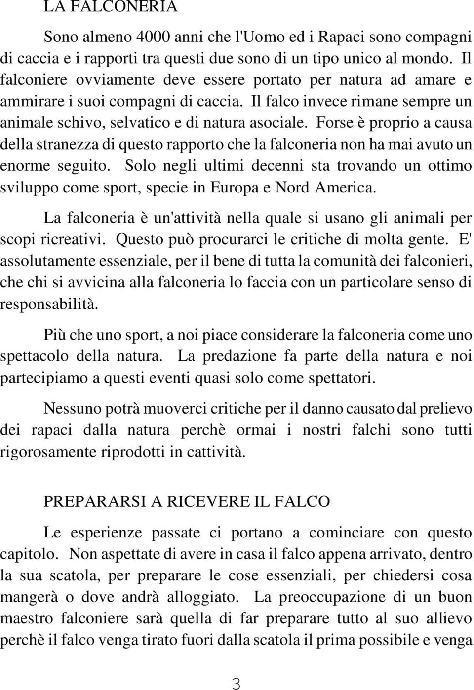 Forse è proprio a causa della stranezza di questo rapporto che la falconeria non ha mai avuto un enorme seguito.