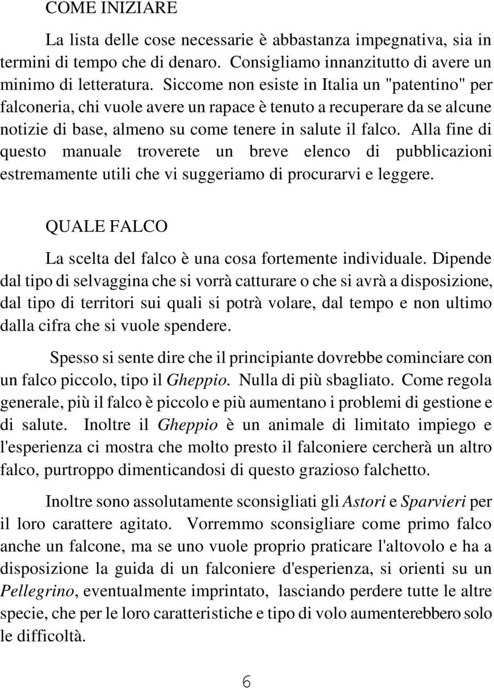 Alla fine di questo manuale troverete un breve elenco di pubblicazioni estremamente utili che vi suggeriamo di procurarvi e leggere. QUALE FALCO La scelta del falco è una cosa fortemente individuale.