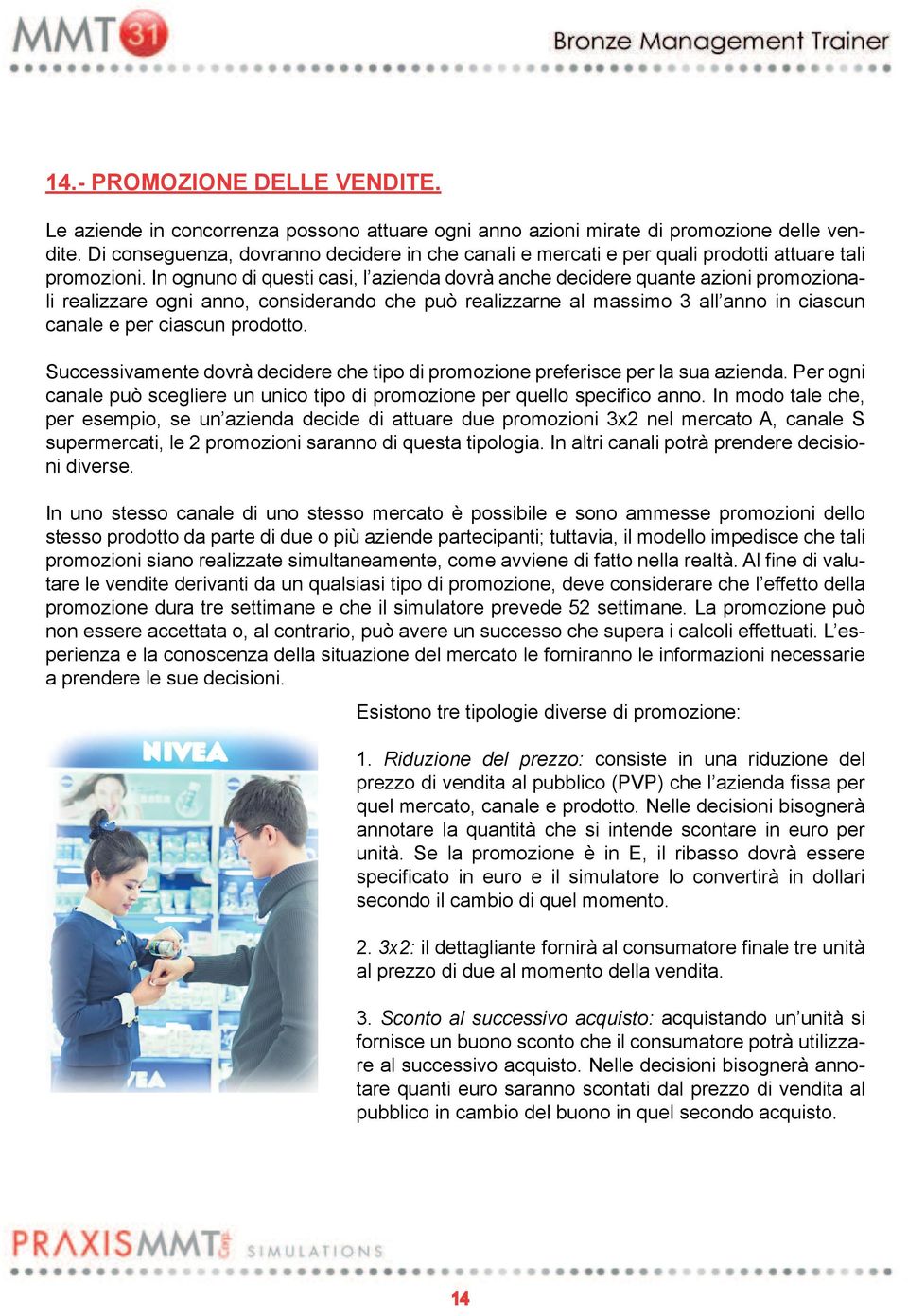 In ognuno di questi casi, l azienda dovrà anche decidere quante azioni promozionali realizzare ogni anno, considerando che può realizzarne al massimo 3 all anno in ciascun canale e per ciascun