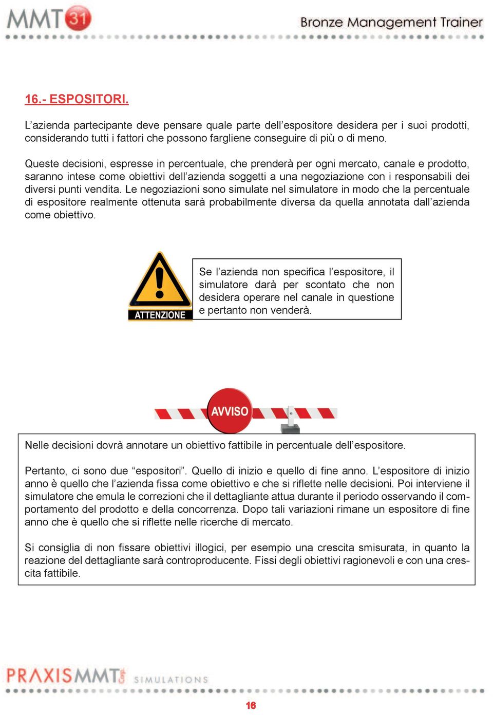 punti vendita. Le negoziazioni sono simulate nel simulatore in modo che la percentuale di espositore realmente ottenuta sarà probabilmente diversa da quella annotata dall azienda come obiettivo.