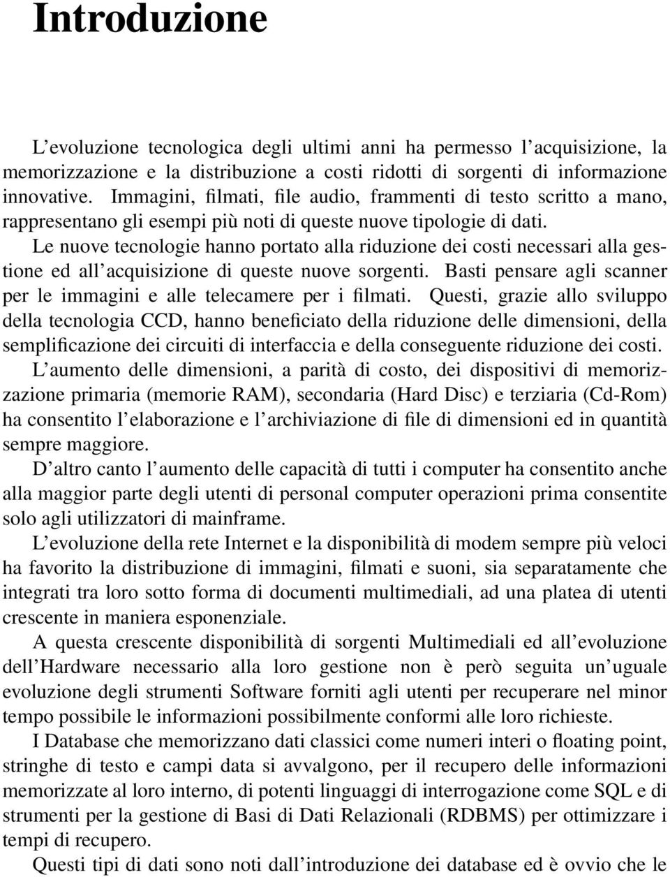 Le nuove tecnologie hanno portato alla riduzione dei costi necessari alla gestione ed all acquisizione di queste nuove sorgenti.