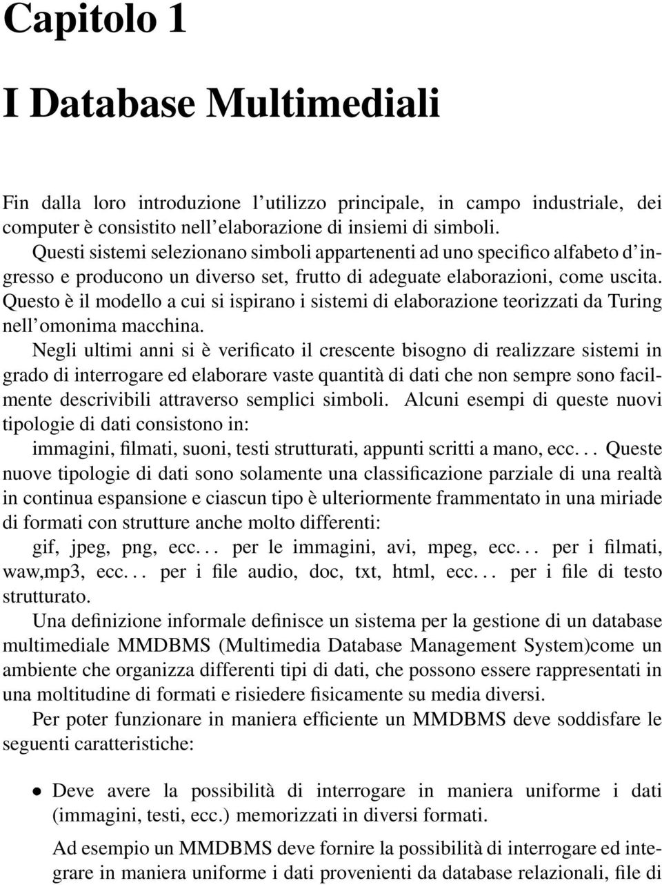 Questo è il modello a cui si ispirano i sistemi di elaborazione teorizzati da Turing nell omonima macchina.