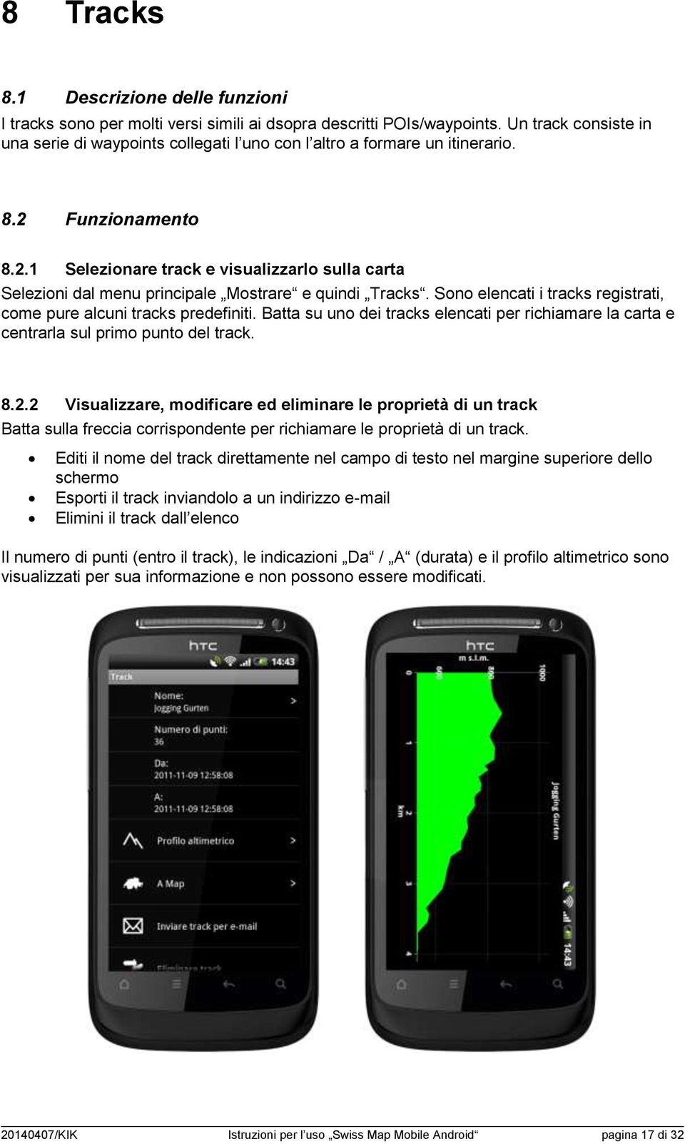 Funzionamento 8.2.1 Selezionare track e visualizzarlo sulla carta Selezioni dal menu principale Mostrare e quindi Tracks. Sono elencati i tracks registrati, come pure alcuni tracks predefiniti.