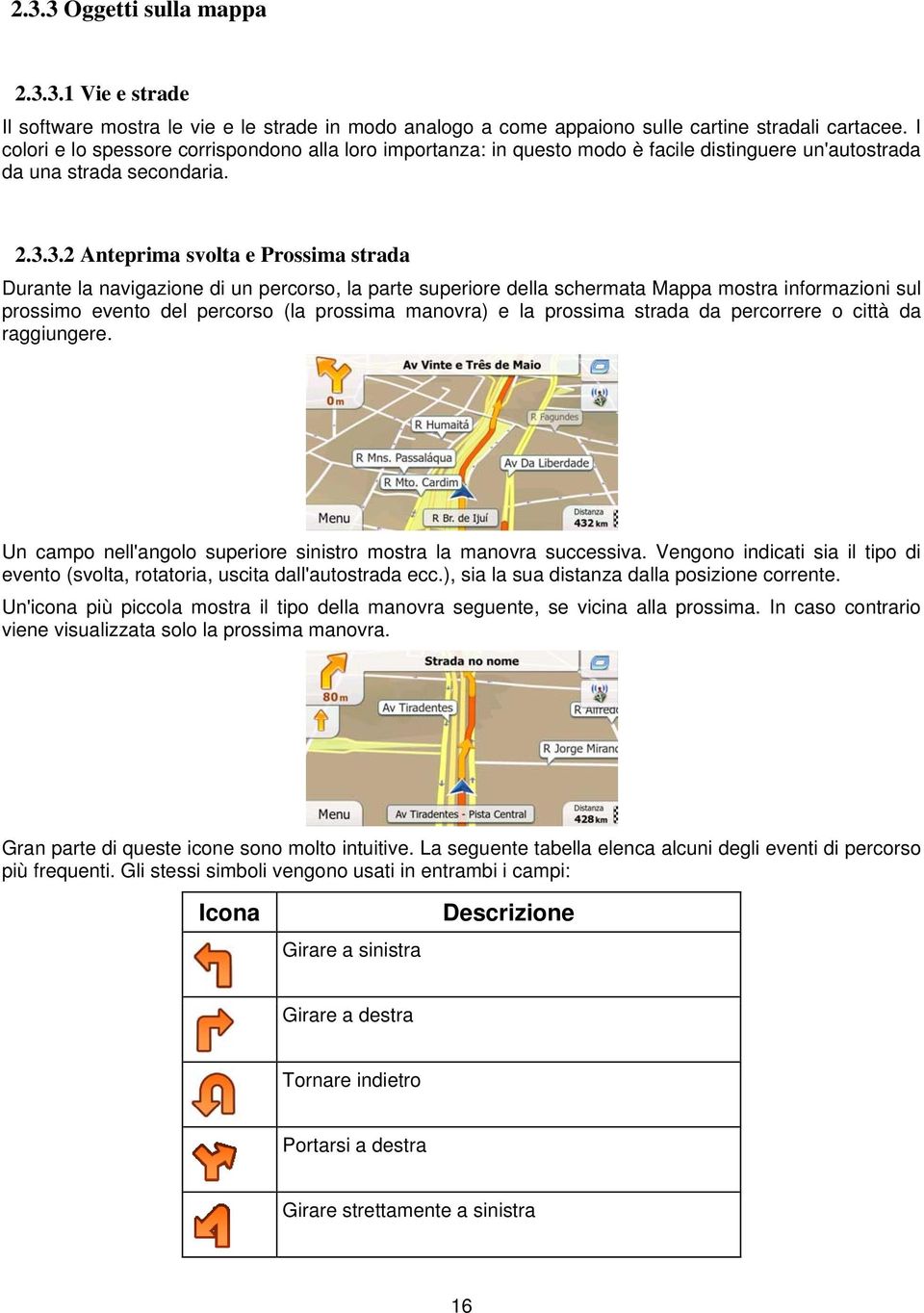 3.2 Anteprima svolta e Prossima strada Durante la navigazione di un percorso, la parte superiore della schermata Mappa mostra informazioni sul prossimo evento del percorso (la prossima manovra) e la