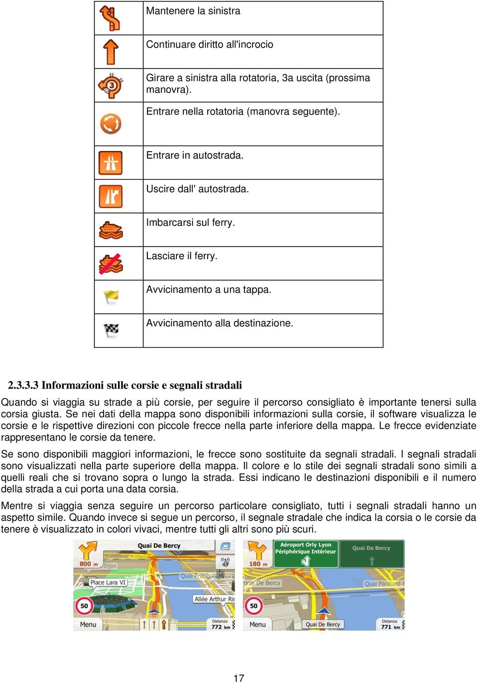 3.3 Informazioni sulle corsie e segnali stradali Quando si viaggia su strade a più corsie, per seguire il percorso consigliato è importante tenersi sulla corsia giusta.