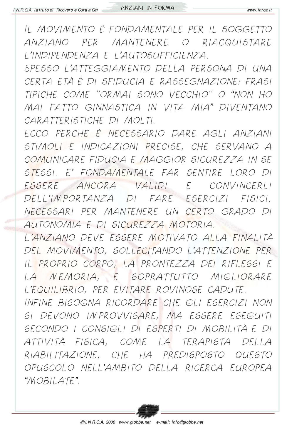 molti. Ecco perché è necessario dare agli anziani stimoli e indicazioni precise, che servano a comunicare fiducia e maggior sicurezza in se stessi.