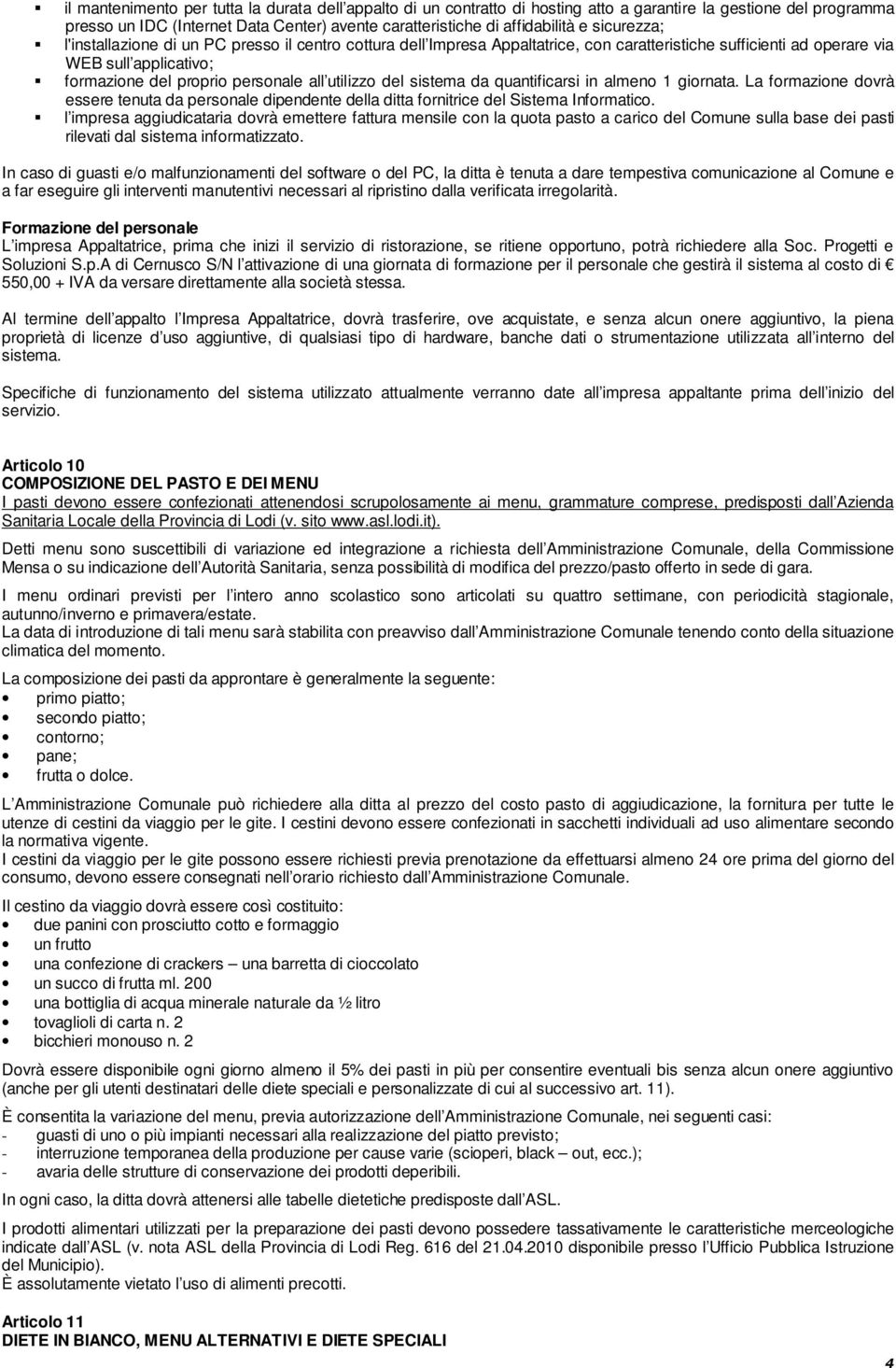 utilizzo del sistema da quantificarsi in almeno 1 giornata. La formazione dovrà essere tenuta da personale dipendente della ditta fornitrice del Sistema Informatico.